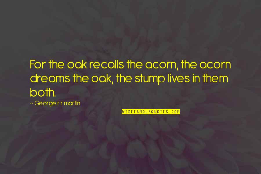 Stump Out Quotes By George R R Martin: For the oak recalls the acorn, the acorn