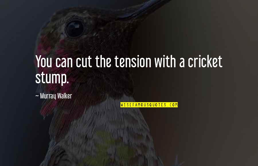 Stump Out Quotes By Murray Walker: You can cut the tension with a cricket Stump Out Quotes By Murray Walker: You can cut the tension with a cricket