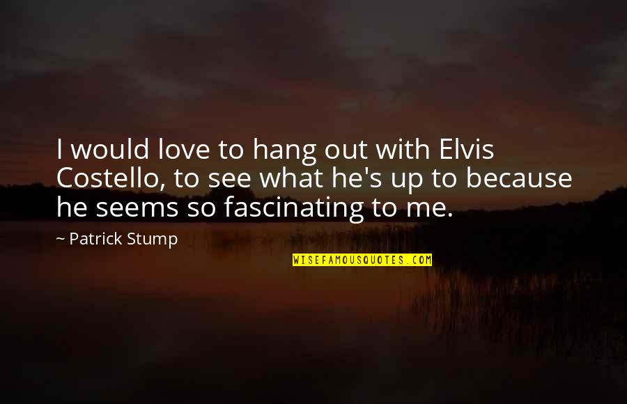 Stump Out Quotes By Patrick Stump: I would love to hang out with Elvis Stump Out Quotes By Patrick Stump: I would love to hang out with Elvis