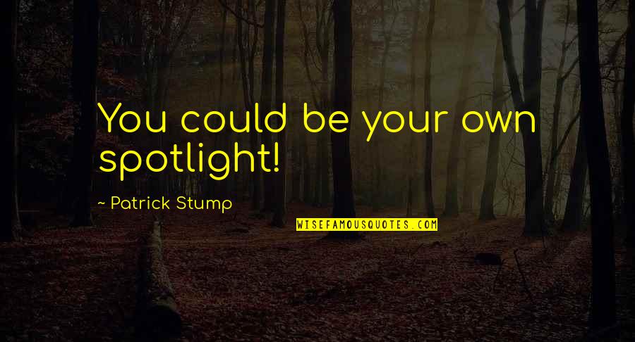 Stump Out Quotes By Patrick Stump: You could be your own spotlight! Stump Out Quotes By Patrick Stump: You could be your own spotlight!