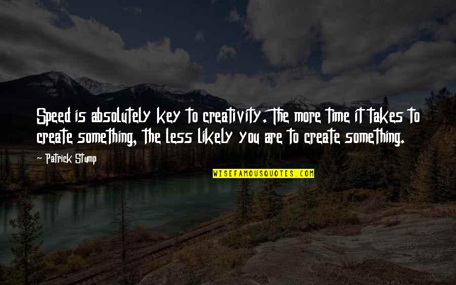 Stump Out Quotes By Patrick Stump: Speed is absolutely key to creativity. The more Stump Out Quotes By Patrick Stump: Speed is absolutely key to creativity. The more