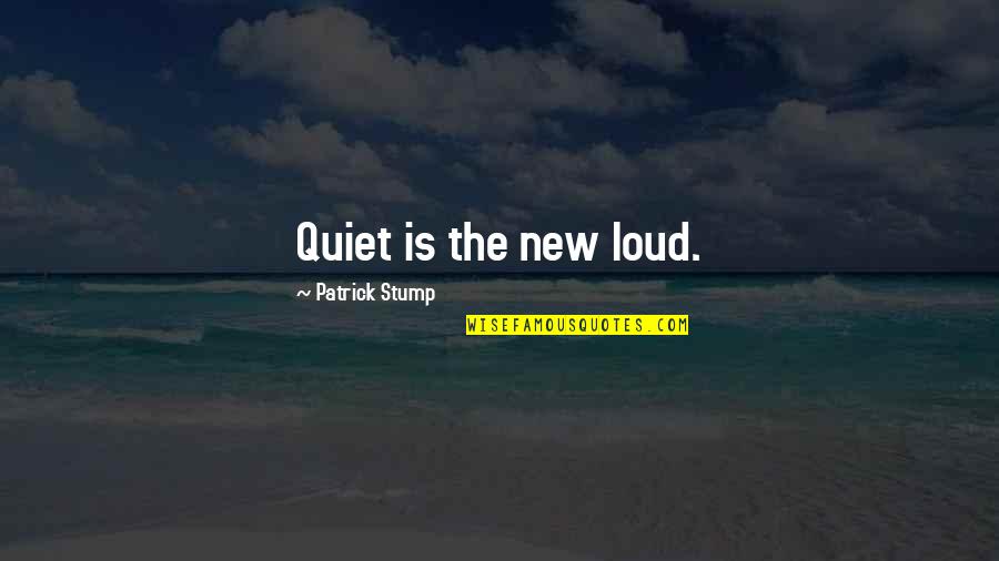 Stump Out Quotes By Patrick Stump: Quiet is the new loud. Stump Out Quotes By Patrick Stump: Quiet is the new loud.