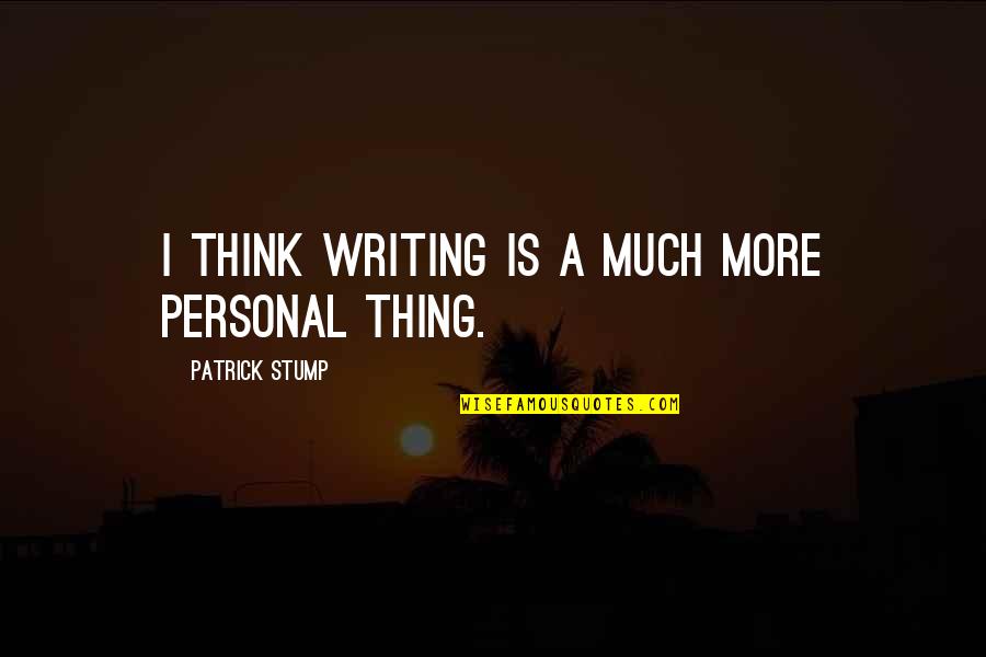 Stump Out Quotes By Patrick Stump: I think writing is a much more personal