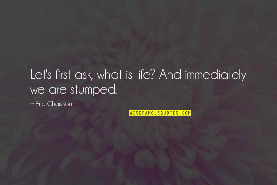 Stumped Quotes By Eric Chaisson: Let's first ask, what is life? And immediately