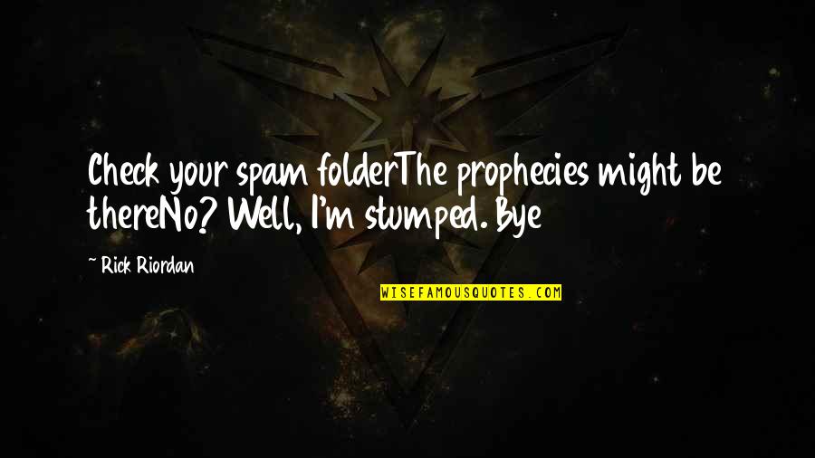 Stumped Quotes By Rick Riordan: Check your spam folderThe prophecies might be thereNo?