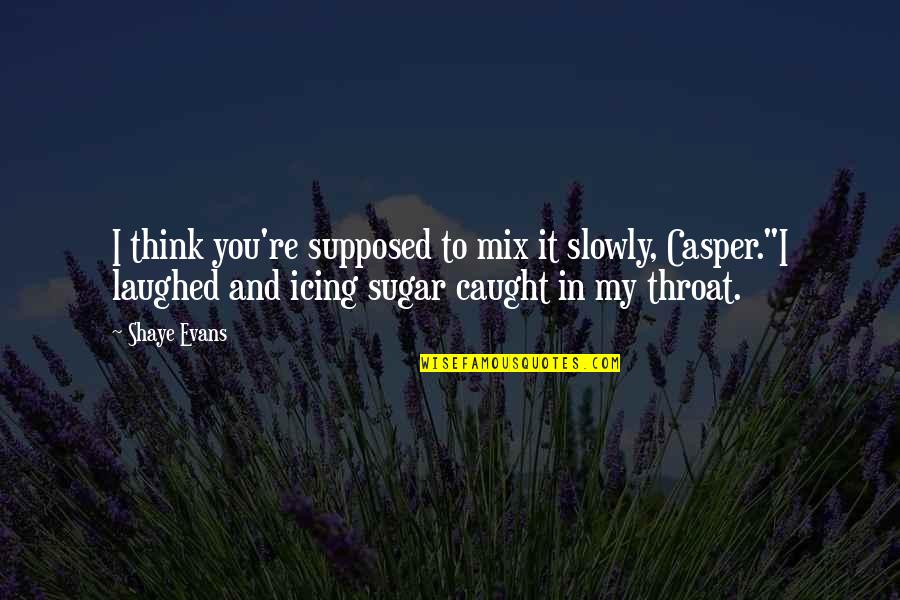 Stumptown Coffee Quotes By Shaye Evans: I think you're supposed to mix it slowly, Stumptown Coffee Quotes By Shaye Evans: I think you're supposed to mix it slowly,
