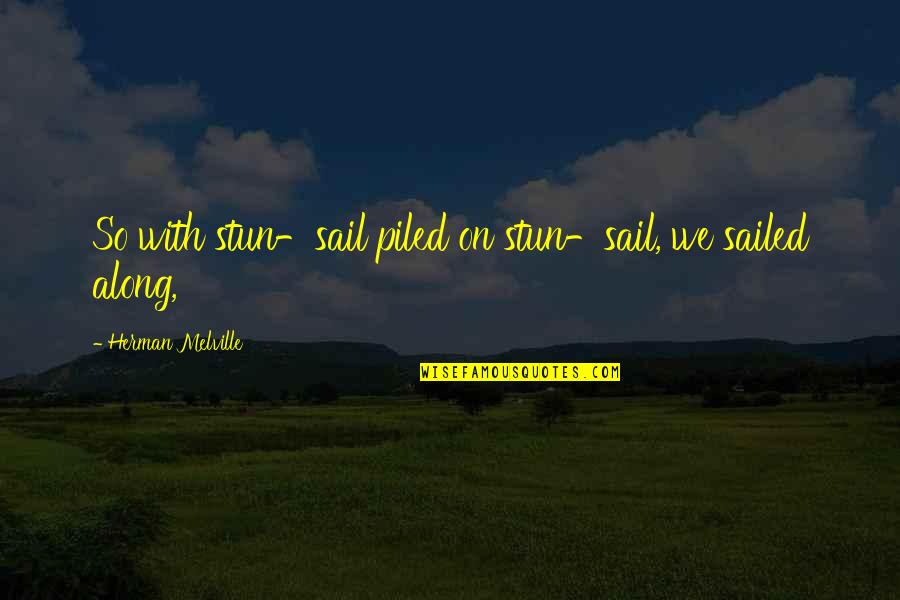 Stun Quotes By Herman Melville: So with stun-sail piled on stun-sail, we sailed