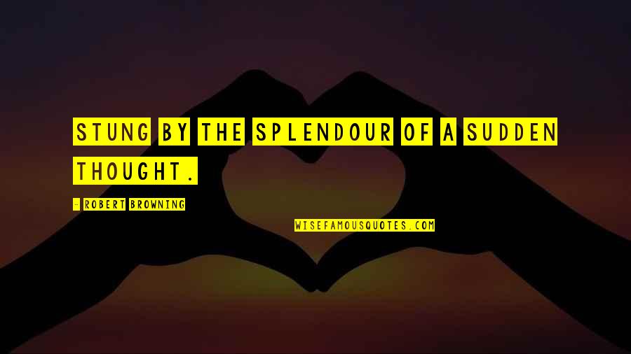 Stung Quotes By Robert Browning: Stung by the splendour of a sudden thought.