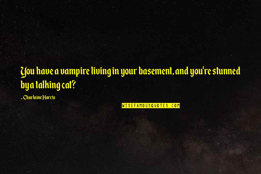 Stunned Quotes By Charlaine Harris: You have a vampire living in your basement,