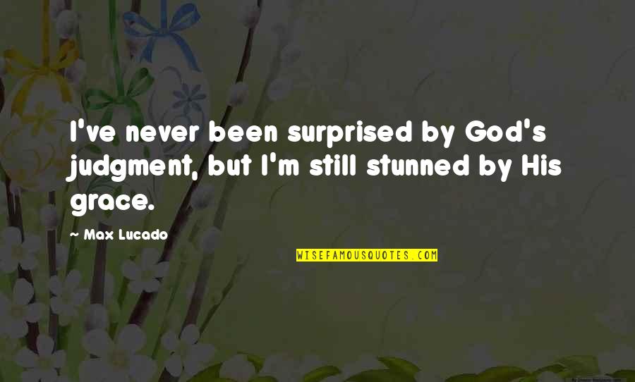 Stunned Quotes By Max Lucado: I've never been surprised by God's judgment, but
