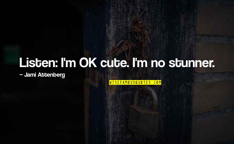 Stunner Quotes By Jami Attenberg: Listen: I'm OK cute. I'm no stunner. Stunner Quotes By Jami Attenberg: Listen: I'm OK cute. I'm no stunner.