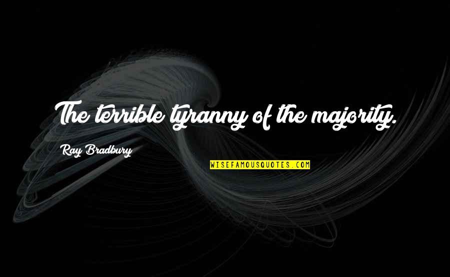 Stunner Quotes By Ray Bradbury: The terrible tyranny of the majority. Stunner Quotes By Ray Bradbury: The terrible tyranny of the majority.