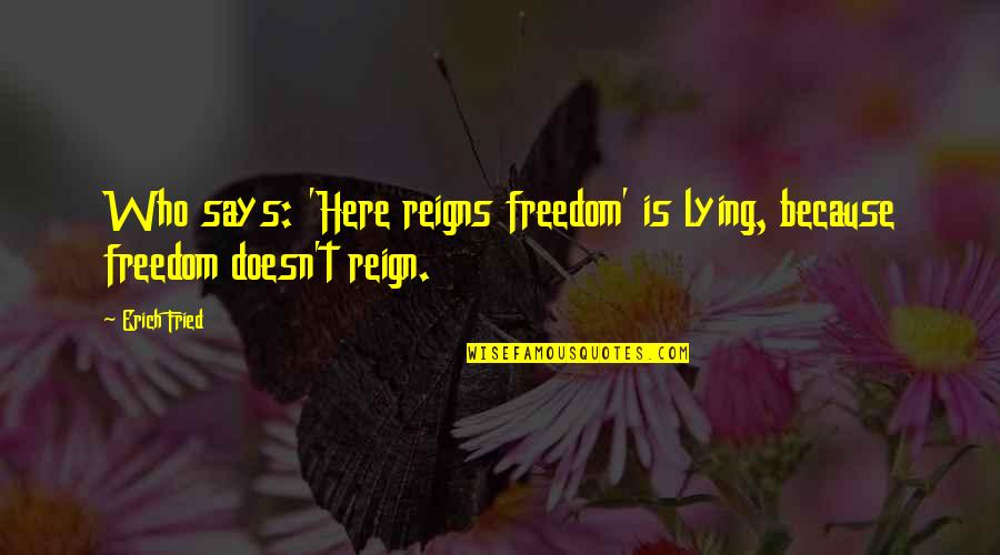 Stunt Mania Quotes By Erich Fried: Who says: 'Here reigns freedom' is lying, because