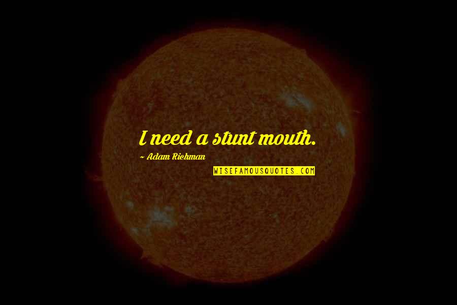 Stunt Quotes By Adam Richman: I need a stunt mouth.