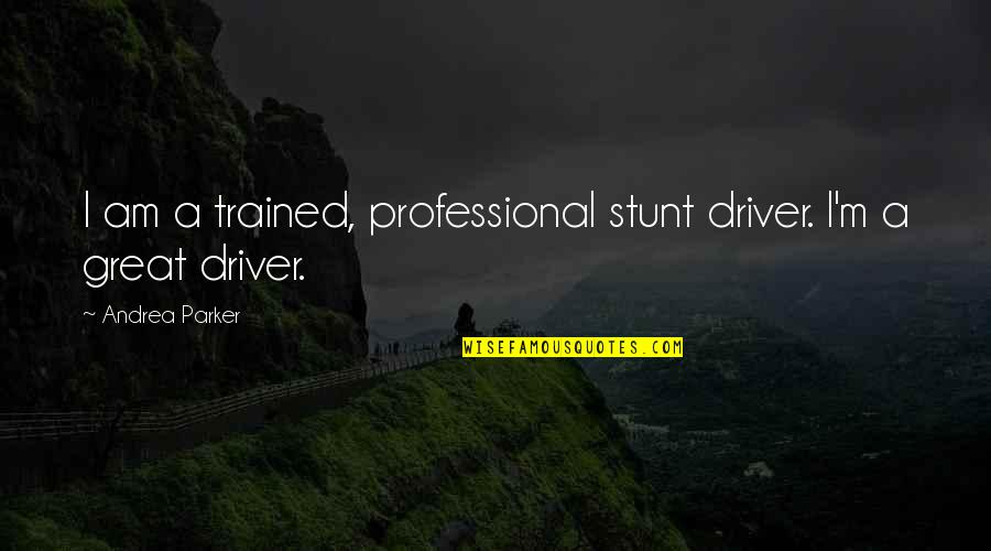 Stunt Quotes By Andrea Parker: I am a trained, professional stunt driver. I'm