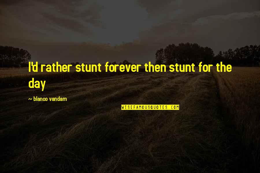 Stunt Quotes By Blanco Vandam: I'd rather stunt forever then stunt for the