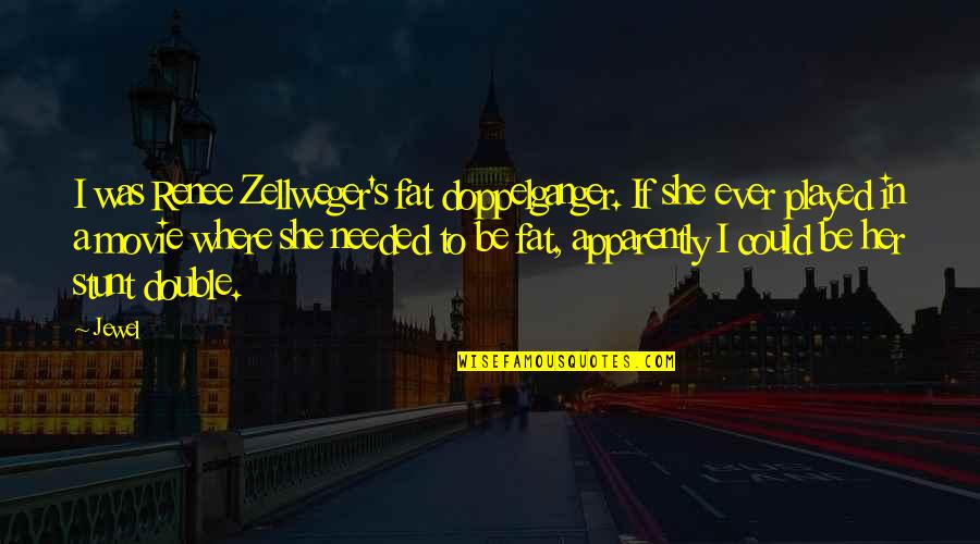 Stunt Quotes By Jewel: I was Renee Zellweger's fat doppelganger. If she