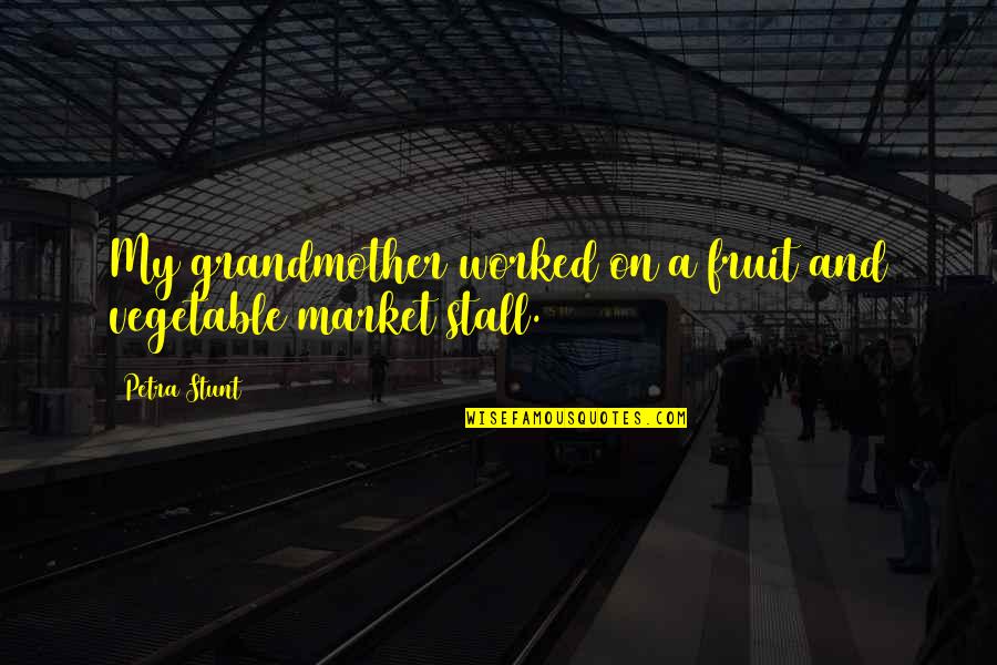 Stunt Quotes By Petra Stunt: My grandmother worked on a fruit and vegetable