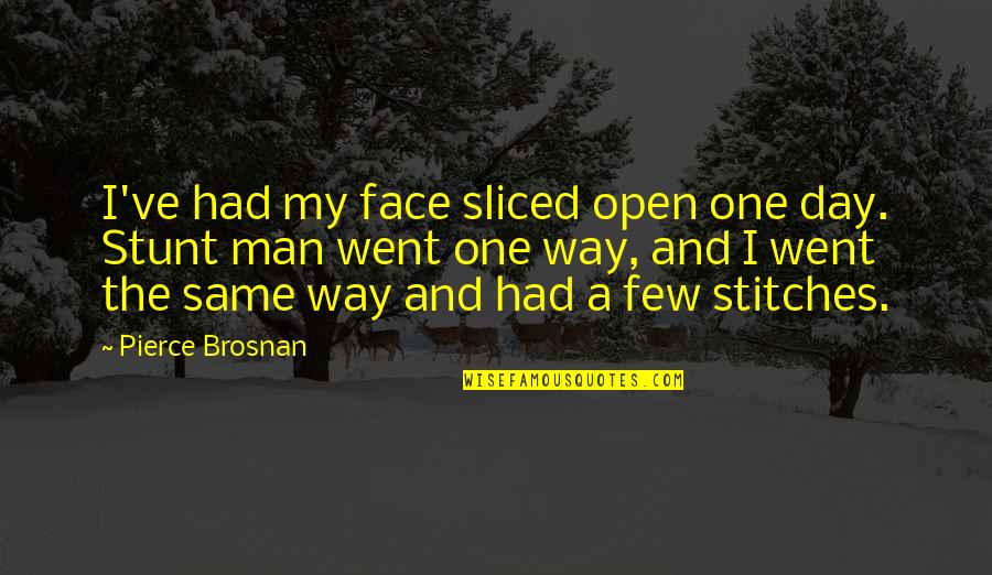 Stunt Quotes By Pierce Brosnan: I've had my face sliced open one day.