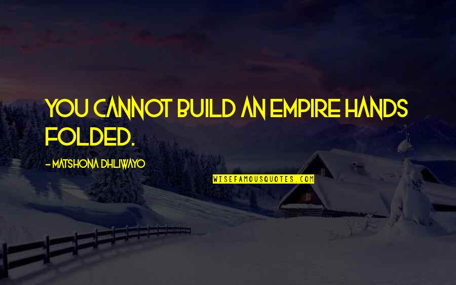 Stuntin On You Quotes By Matshona Dhliwayo: You cannot build an empire hands folded. Stuntin On You Quotes By Matshona Dhliwayo: You cannot build an empire hands folded.