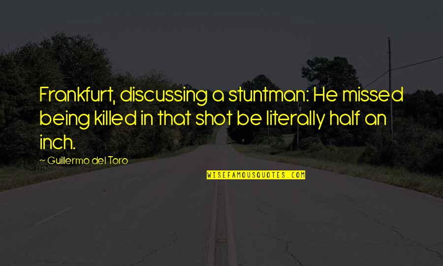 Stuntman Shot Quotes By Guillermo Del Toro: Frankfurt, discussing a stuntman: He missed being killed