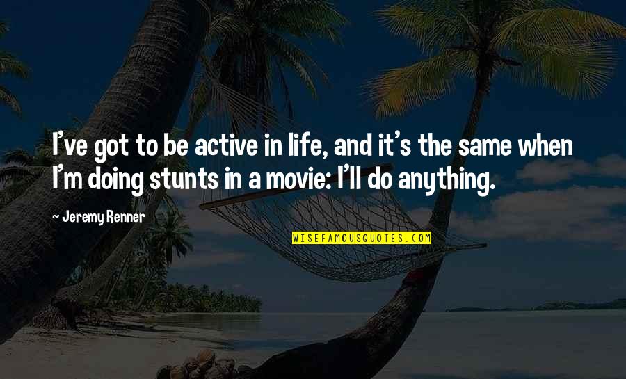 Stunts Quotes By Jeremy Renner: I've got to be active in life, and