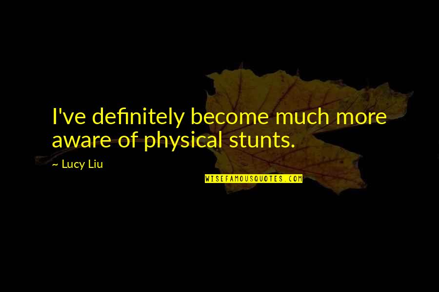 Stunts Quotes By Lucy Liu: I've definitely become much more aware of physical