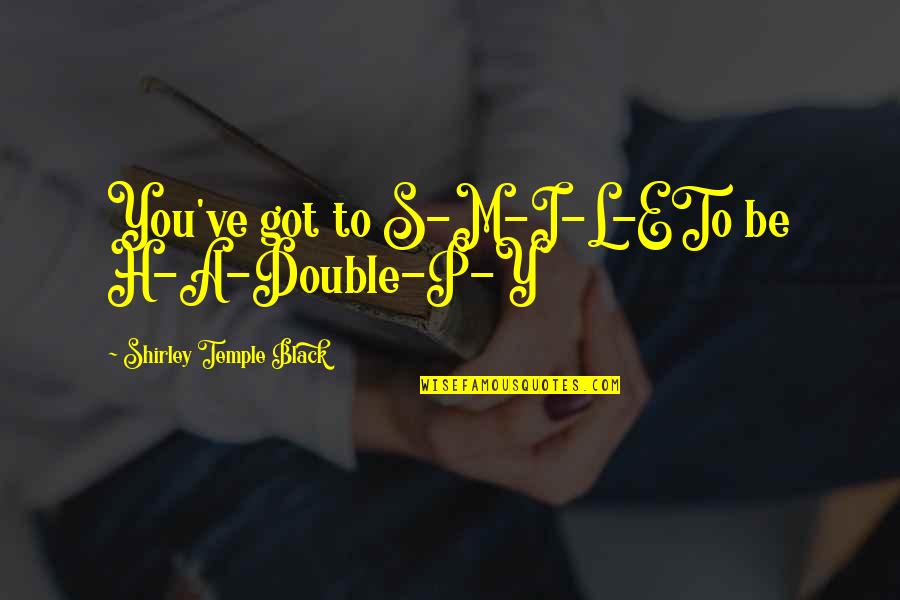 Stupanj Znacenje Quotes By Shirley Temple Black: You've got to S-M-I-L-ETo be H-A-Double-P-Y Stupanj Znacenje Quotes By Shirley Temple Black: You've got to S-M-I-L-ETo be H-A-Double-P-Y