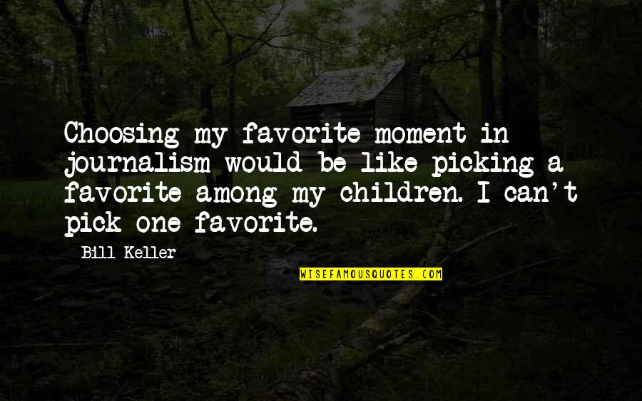 Stupefy Harry Quotes By Bill Keller: Choosing my favorite moment in journalism would be Stupefy Harry Quotes By Bill Keller: Choosing my favorite moment in journalism would be