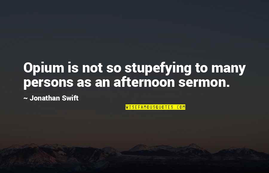 Stupefying Quotes By Jonathan Swift: Opium is not so stupefying to many persons