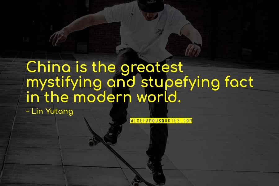 Stupefying Quotes By Lin Yutang: China is the greatest mystifying and stupefying fact