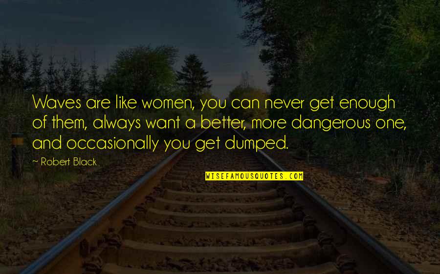 Stupefying Quotes By Robert Black: Waves are like women, you can never get Stupefying Quotes By Robert Black: Waves are like women, you can never get