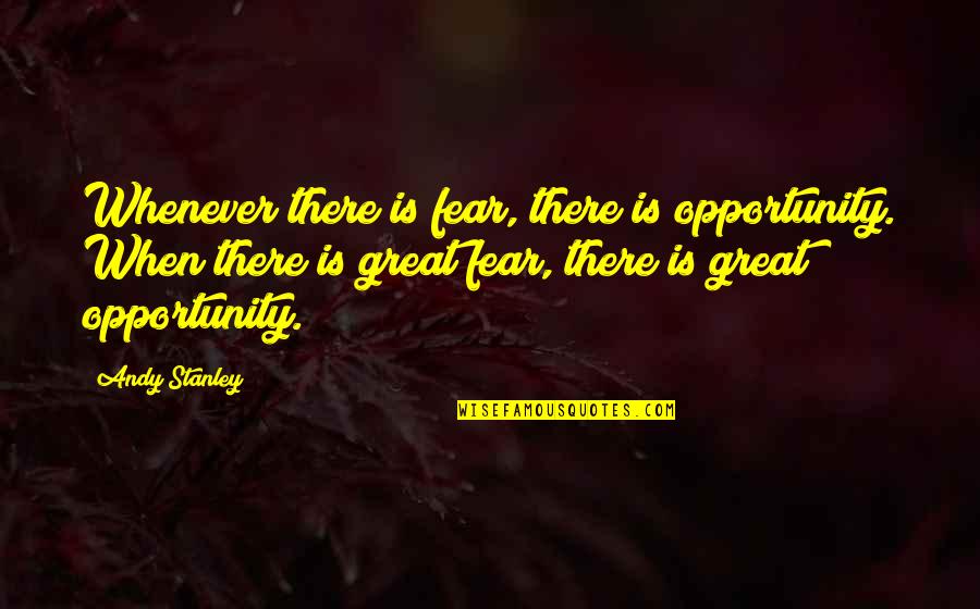 Stupefyingly Silly Quotes By Andy Stanley: Whenever there is fear, there is opportunity. When Stupefyingly Silly Quotes By Andy Stanley: Whenever there is fear, there is opportunity. When