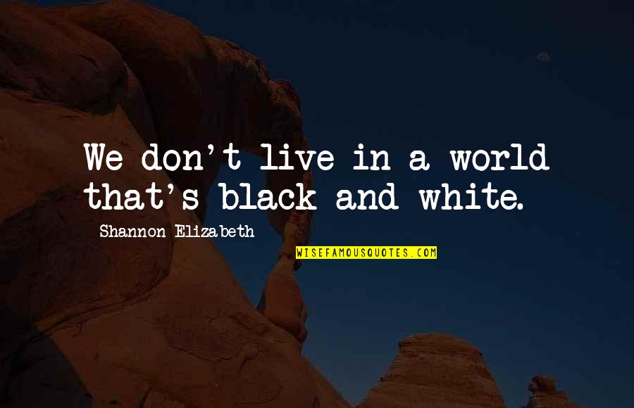 Stupendous Man Quotes By Shannon Elizabeth: We don't live in a world that's black
