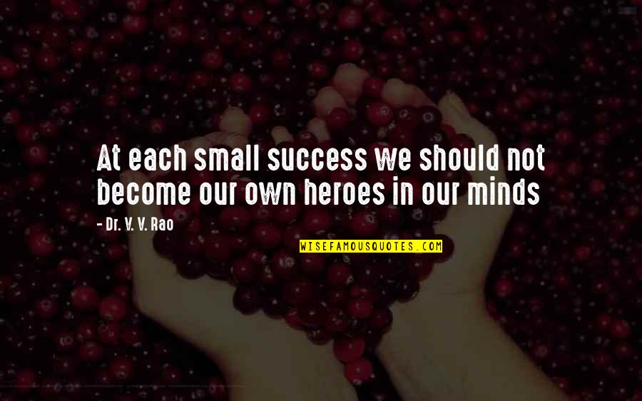 Stupendous Quotes By Dr. V. V. Rao: At each small success we should not become