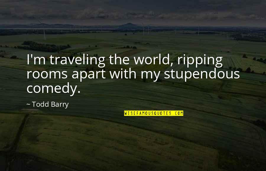Stupendous Quotes By Todd Barry: I'm traveling the world, ripping rooms apart with