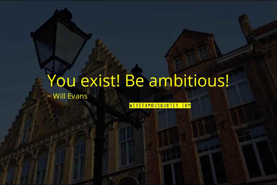 Stupendous Stitching Quotes By Will Evans: You exist! Be ambitious!