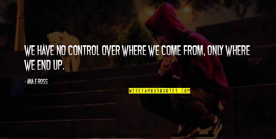 Stupid Aa Quotes By Ana E Ross: We have no control over where we come