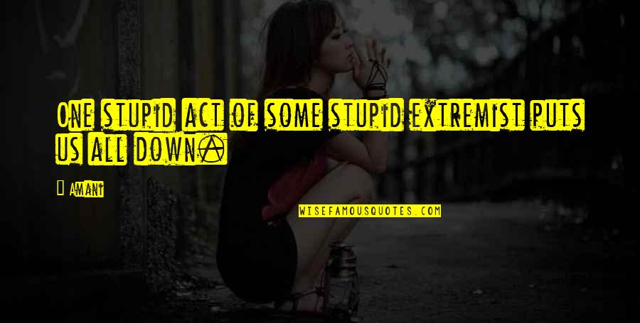 Stupid Act Quotes By Amani: One stupid act of some stupid extremist puts