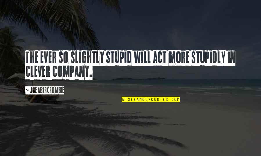 Stupid Act Quotes By Joe Abercrombie: The ever so slightly stupid will act more Stupid Act Quotes By Joe Abercrombie: The ever so slightly stupid will act more