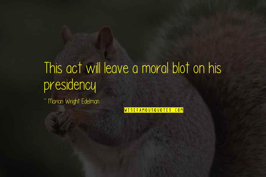 Stupid Act Quotes By Marian Wright Edelman: This act will leave a moral blot on Stupid Act Quotes By Marian Wright Edelman: This act will leave a moral blot on