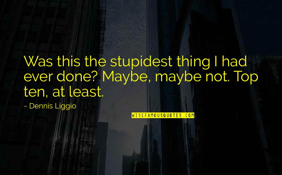 Stupid Actions Quotes By Dennis Liggio: Was this the stupidest thing I had ever