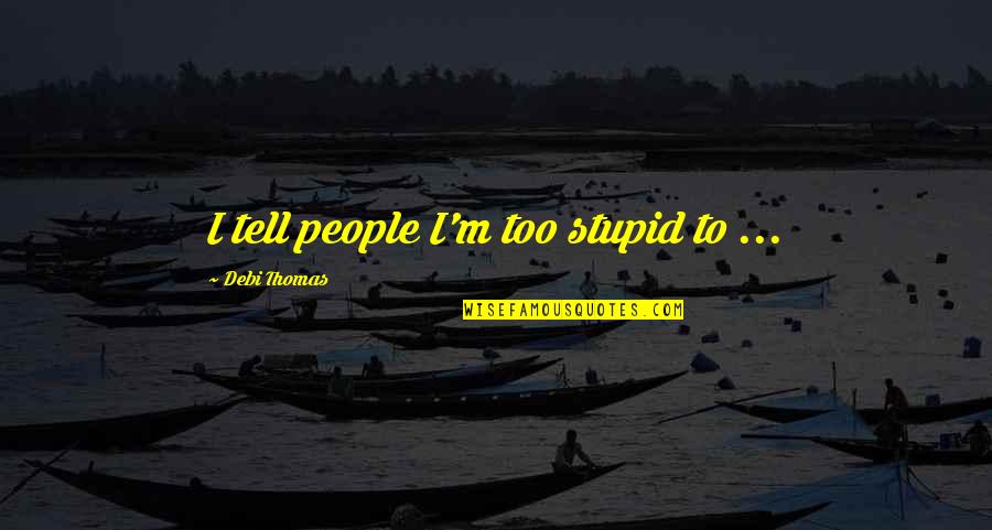 Stupid American Quotes By Debi Thomas: I tell people I'm too stupid to ...