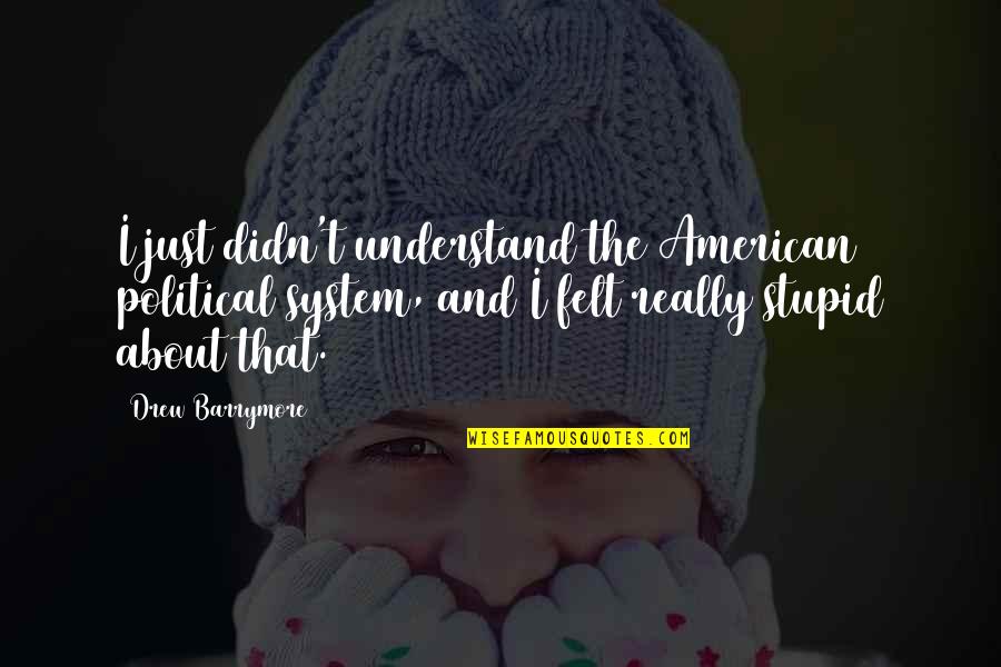 Stupid American Quotes By Drew Barrymore: I just didn't understand the American political system,