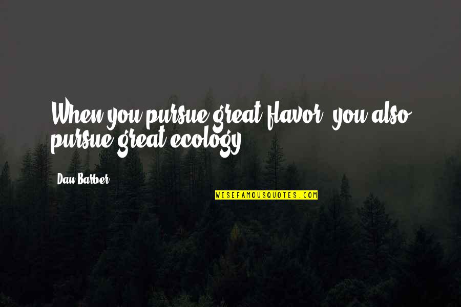 Stupid And Arrogant Quotes By Dan Barber: When you pursue great flavor, you also pursue