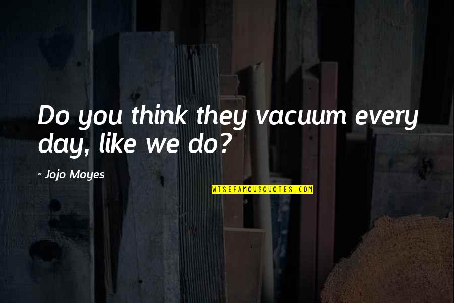 Stupid And Contagious Book Quotes By Jojo Moyes: Do you think they vacuum every day, like