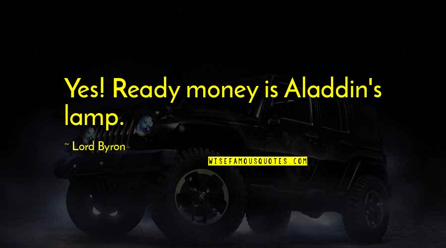Stupid And Contagious Book Quotes By Lord Byron: Yes! Ready money is Aladdin's lamp.