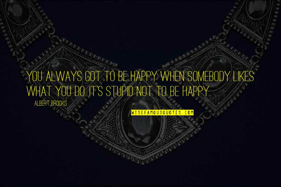 Stupid And Happy Quotes By Albert Brooks: You always got to be happy when somebody