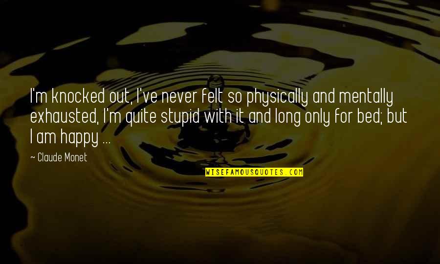 Stupid And Happy Quotes By Claude Monet: I'm knocked out, I've never felt so physically Stupid And Happy Quotes By Claude Monet: I'm knocked out, I've never felt so physically