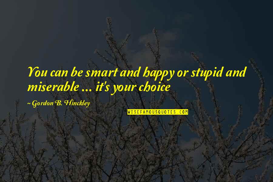 Stupid And Happy Quotes By Gordon B. Hinckley: You can be smart and happy or stupid